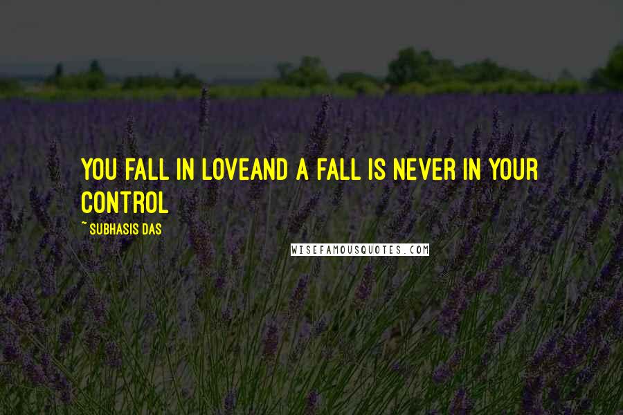 Subhasis Das Quotes: You fall in loveAnd a fall is never in your control