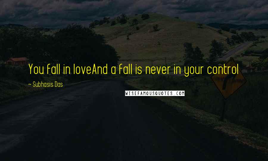 Subhasis Das Quotes: You fall in loveAnd a fall is never in your control
