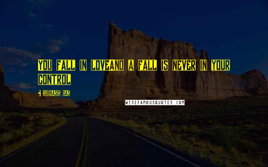 Subhasis Das Quotes: You fall in loveAnd a fall is never in your control