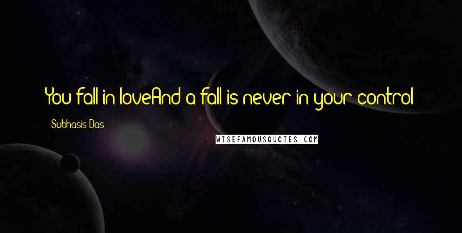 Subhasis Das Quotes: You fall in loveAnd a fall is never in your control