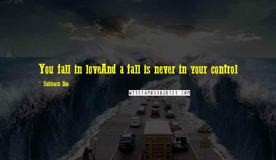 Subhasis Das Quotes: You fall in loveAnd a fall is never in your control