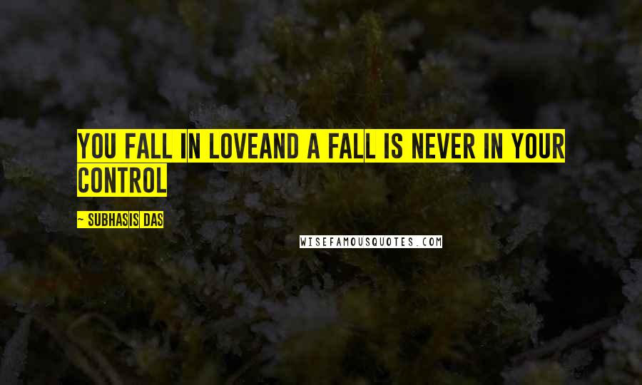 Subhasis Das Quotes: You fall in loveAnd a fall is never in your control