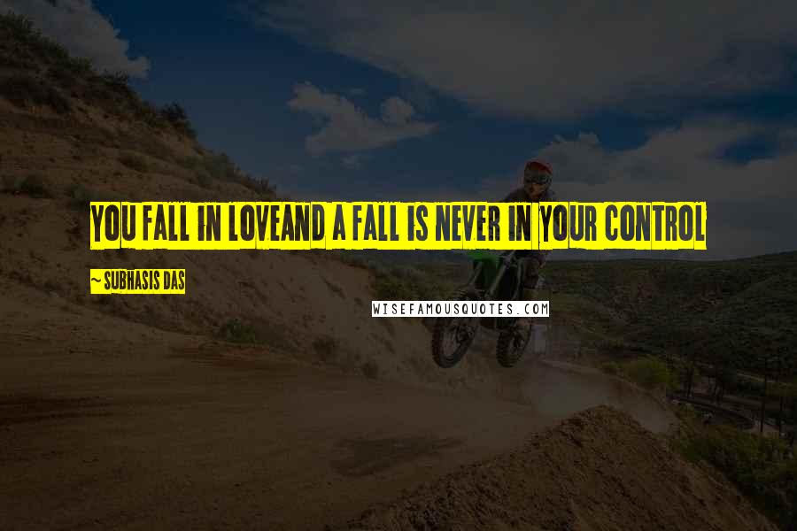 Subhasis Das Quotes: You fall in loveAnd a fall is never in your control