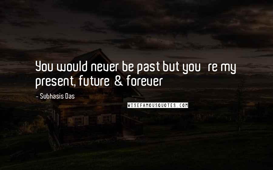 Subhasis Das Quotes: You would never be past but you're my present, future & forever
