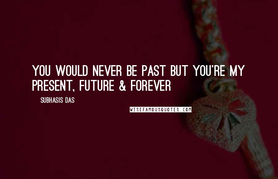 Subhasis Das Quotes: You would never be past but you're my present, future & forever