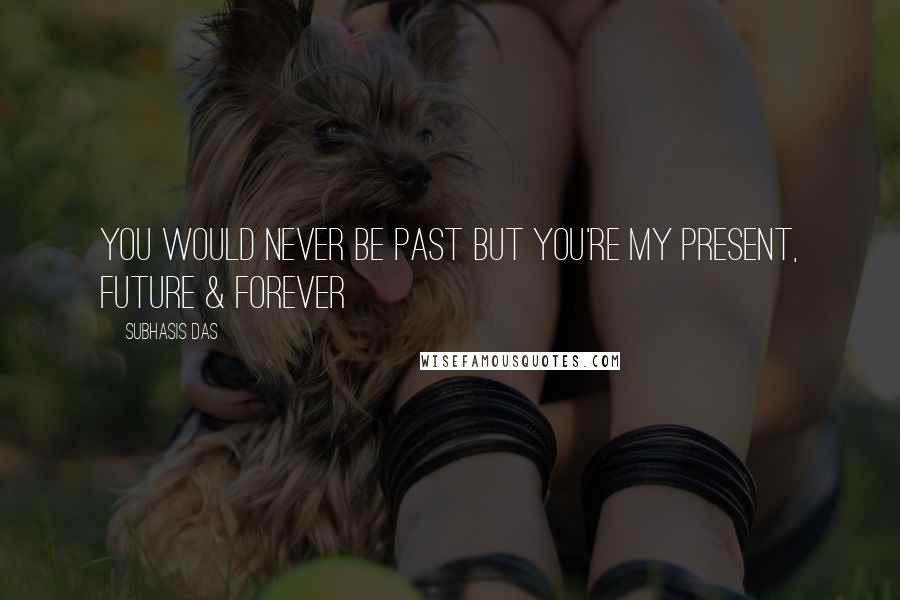 Subhasis Das Quotes: You would never be past but you're my present, future & forever