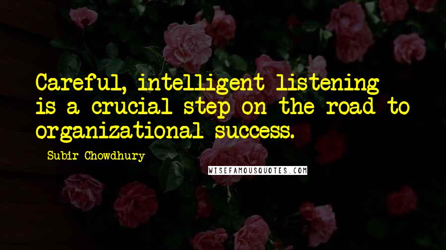 Subir Chowdhury Quotes: Careful, intelligent listening is a crucial step on the road to organizational success.