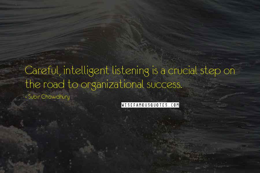 Subir Chowdhury Quotes: Careful, intelligent listening is a crucial step on the road to organizational success.