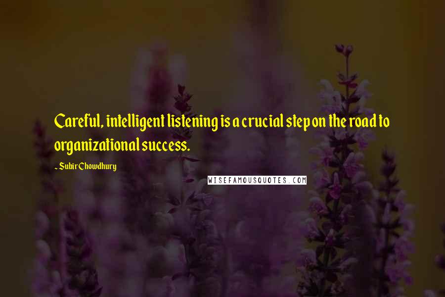 Subir Chowdhury Quotes: Careful, intelligent listening is a crucial step on the road to organizational success.