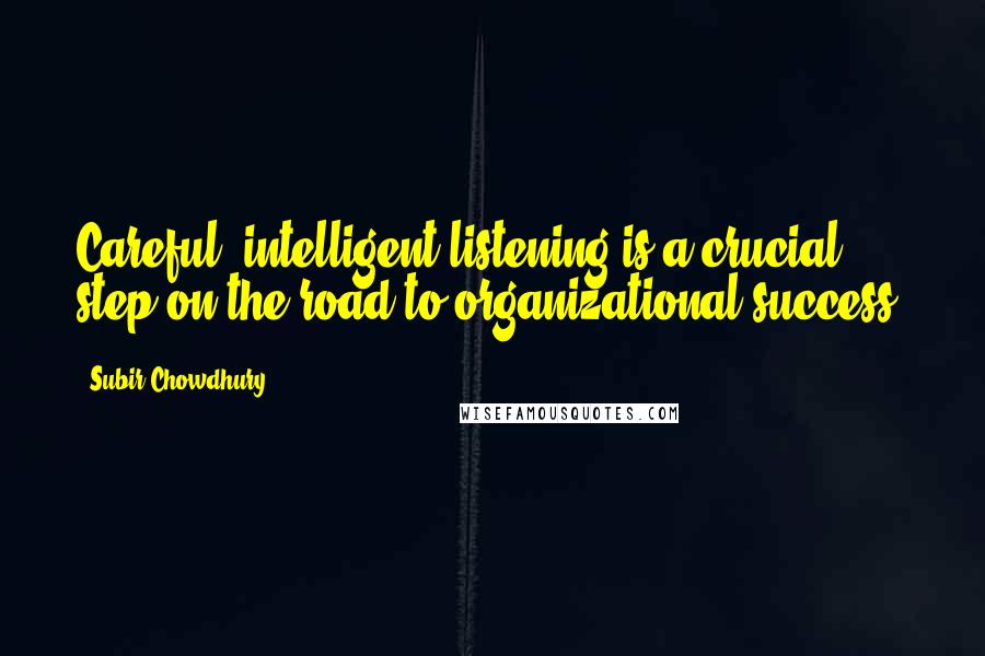 Subir Chowdhury Quotes: Careful, intelligent listening is a crucial step on the road to organizational success.