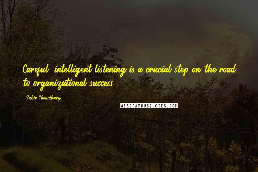 Subir Chowdhury Quotes: Careful, intelligent listening is a crucial step on the road to organizational success.