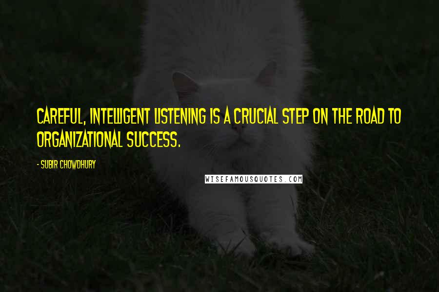 Subir Chowdhury Quotes: Careful, intelligent listening is a crucial step on the road to organizational success.