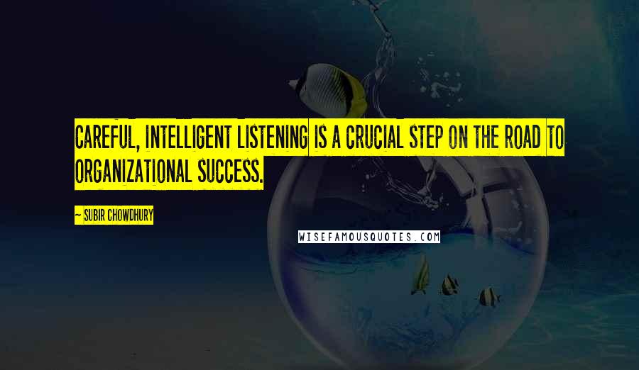 Subir Chowdhury Quotes: Careful, intelligent listening is a crucial step on the road to organizational success.