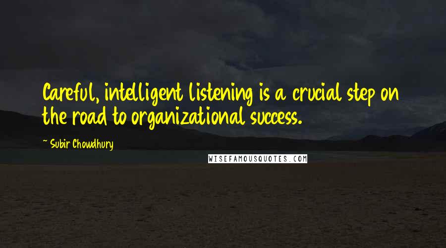 Subir Chowdhury Quotes: Careful, intelligent listening is a crucial step on the road to organizational success.