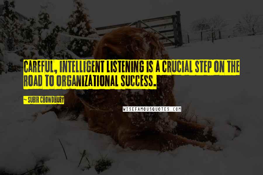 Subir Chowdhury Quotes: Careful, intelligent listening is a crucial step on the road to organizational success.