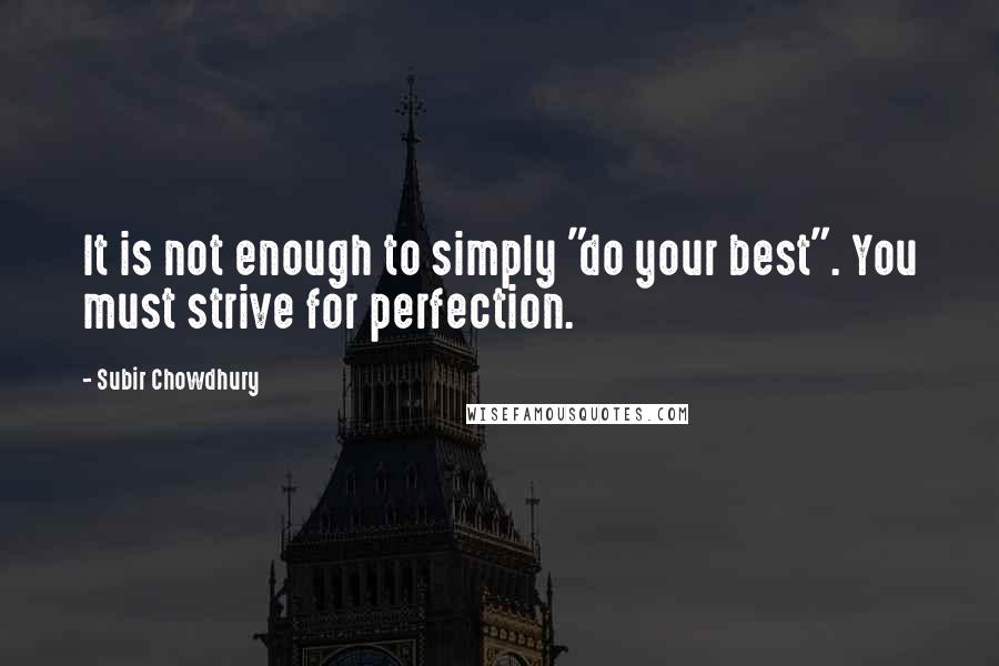 Subir Chowdhury Quotes: It is not enough to simply "do your best". You must strive for perfection.