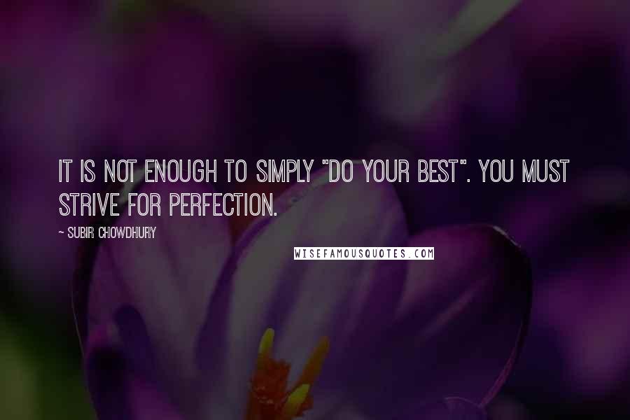 Subir Chowdhury Quotes: It is not enough to simply "do your best". You must strive for perfection.