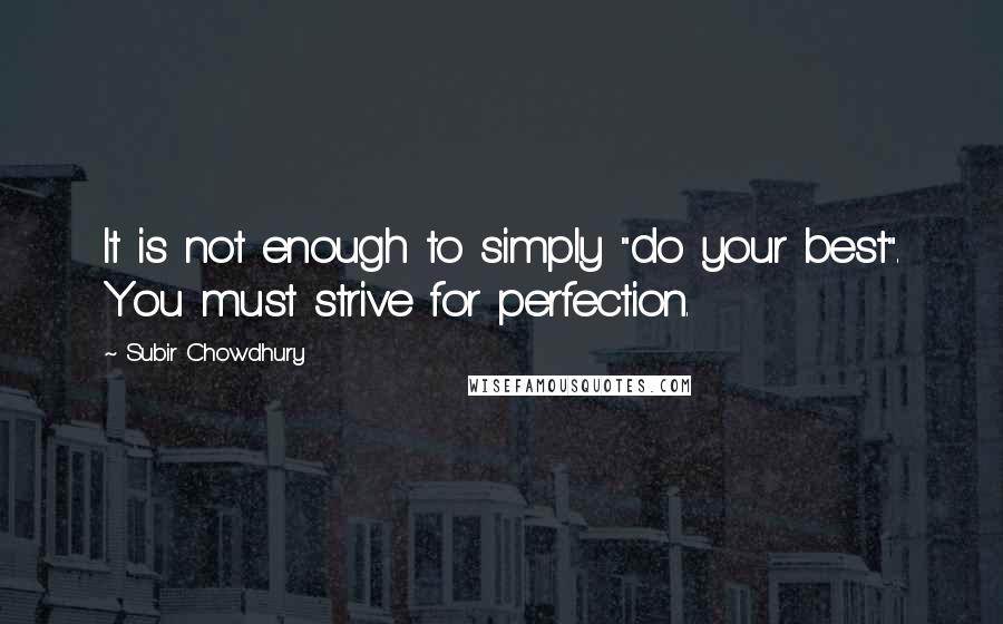 Subir Chowdhury Quotes: It is not enough to simply "do your best". You must strive for perfection.