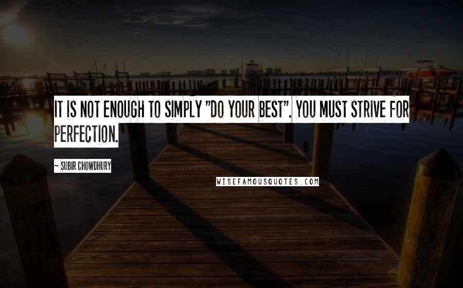 Subir Chowdhury Quotes: It is not enough to simply "do your best". You must strive for perfection.