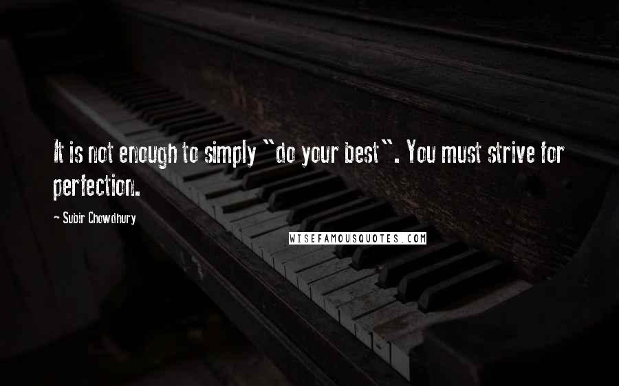 Subir Chowdhury Quotes: It is not enough to simply "do your best". You must strive for perfection.