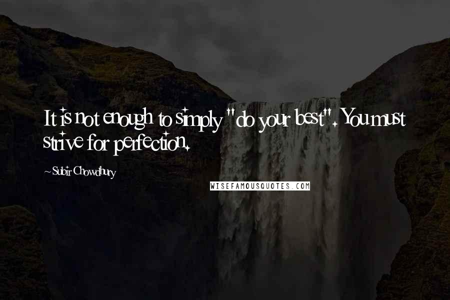 Subir Chowdhury Quotes: It is not enough to simply "do your best". You must strive for perfection.