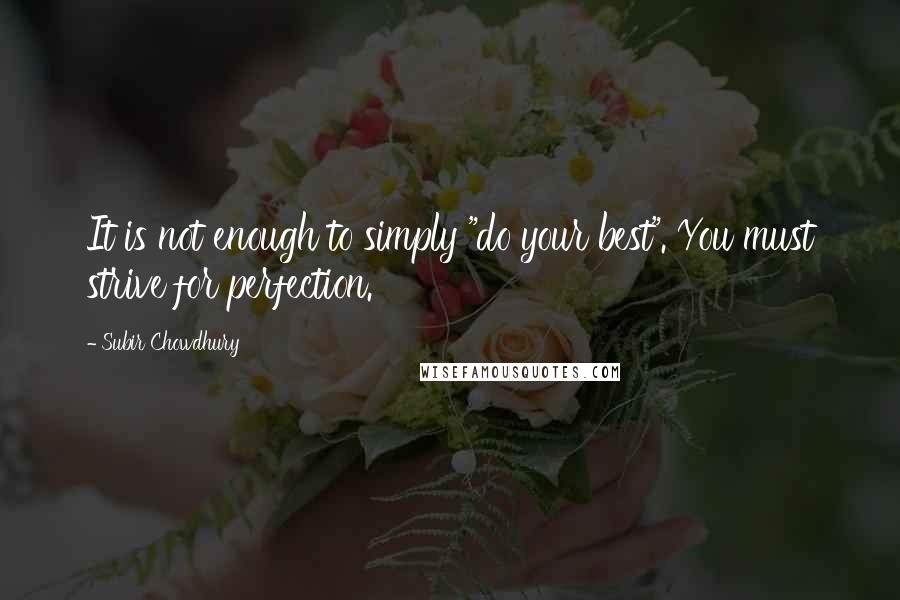 Subir Chowdhury Quotes: It is not enough to simply "do your best". You must strive for perfection.