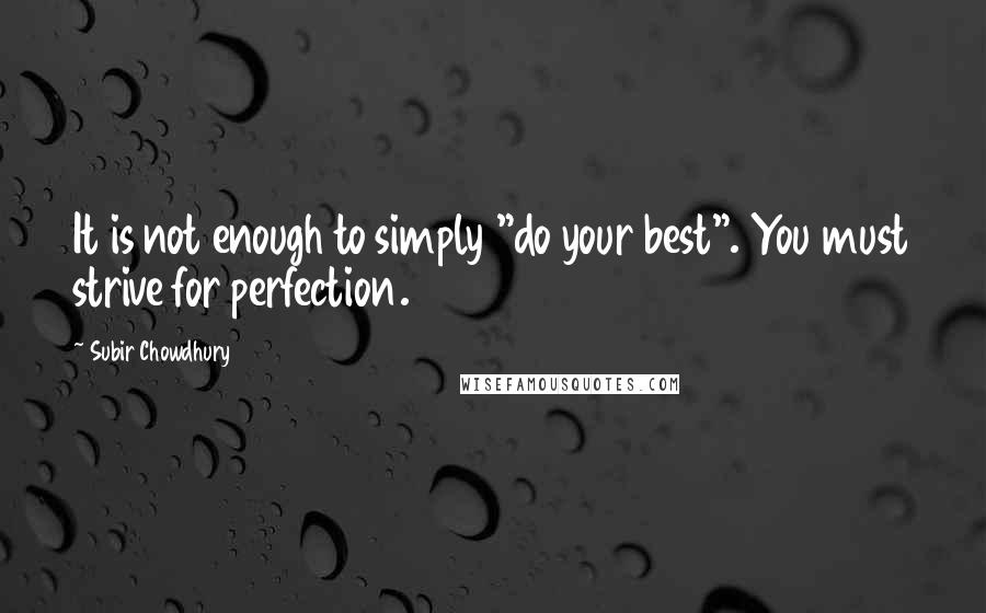 Subir Chowdhury Quotes: It is not enough to simply "do your best". You must strive for perfection.