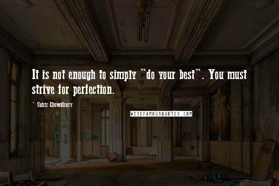 Subir Chowdhury Quotes: It is not enough to simply "do your best". You must strive for perfection.