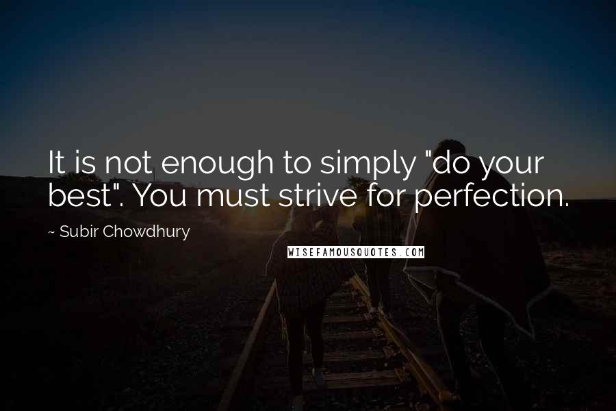 Subir Chowdhury Quotes: It is not enough to simply "do your best". You must strive for perfection.