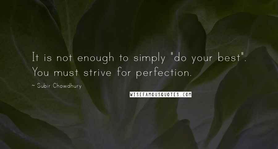 Subir Chowdhury Quotes: It is not enough to simply "do your best". You must strive for perfection.