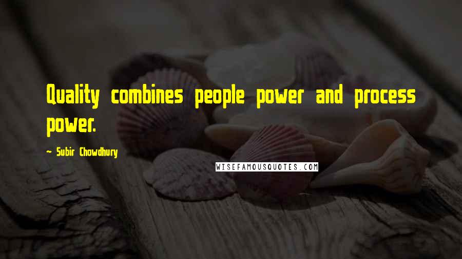 Subir Chowdhury Quotes: Quality combines people power and process power.