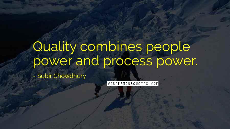 Subir Chowdhury Quotes: Quality combines people power and process power.