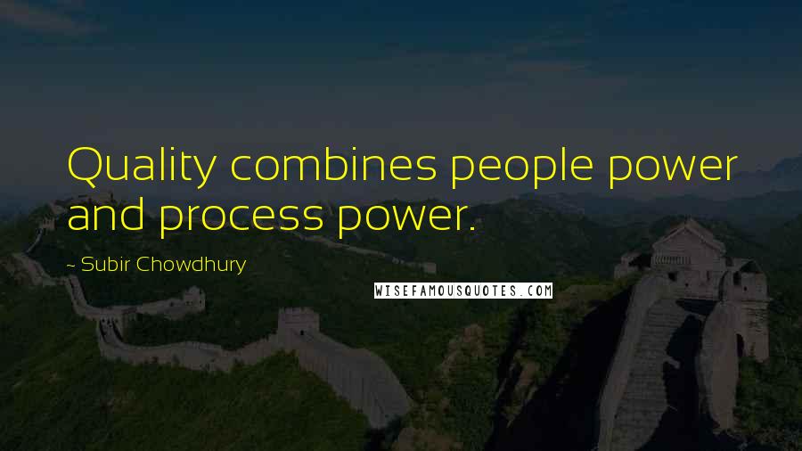 Subir Chowdhury Quotes: Quality combines people power and process power.