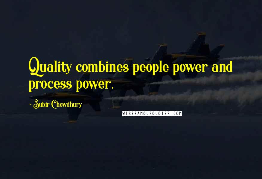 Subir Chowdhury Quotes: Quality combines people power and process power.