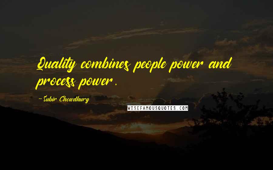 Subir Chowdhury Quotes: Quality combines people power and process power.