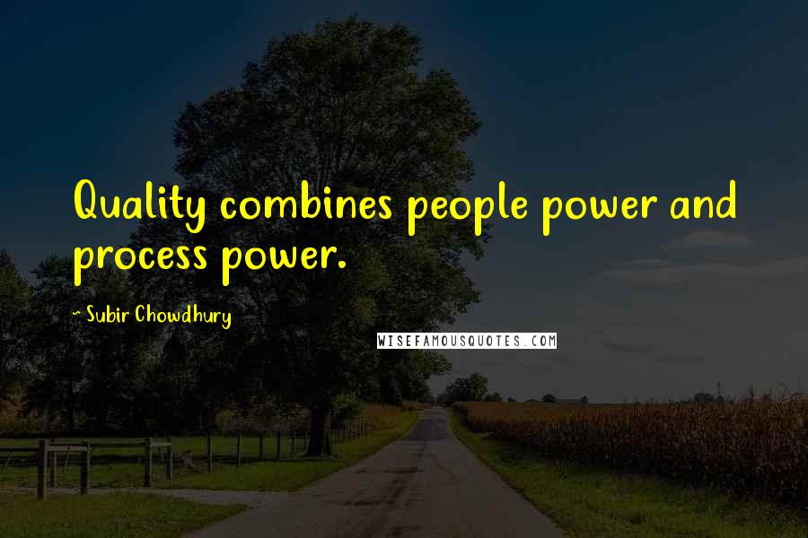 Subir Chowdhury Quotes: Quality combines people power and process power.