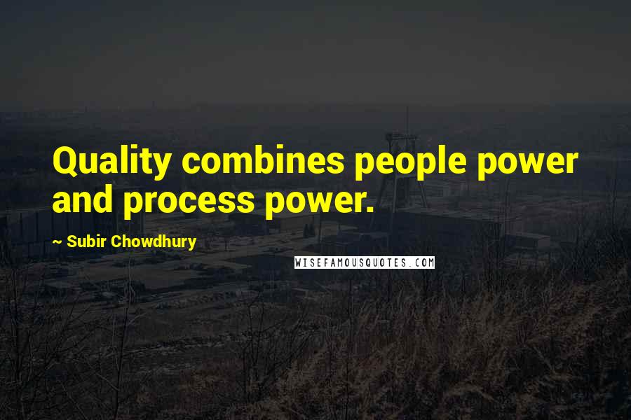 Subir Chowdhury Quotes: Quality combines people power and process power.