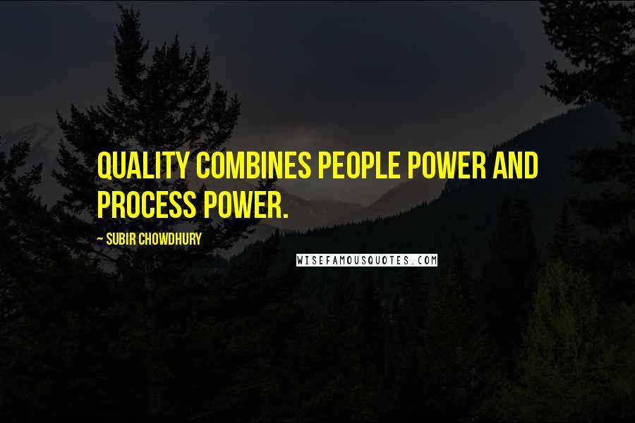 Subir Chowdhury Quotes: Quality combines people power and process power.