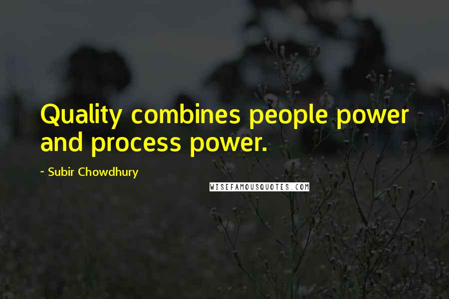 Subir Chowdhury Quotes: Quality combines people power and process power.