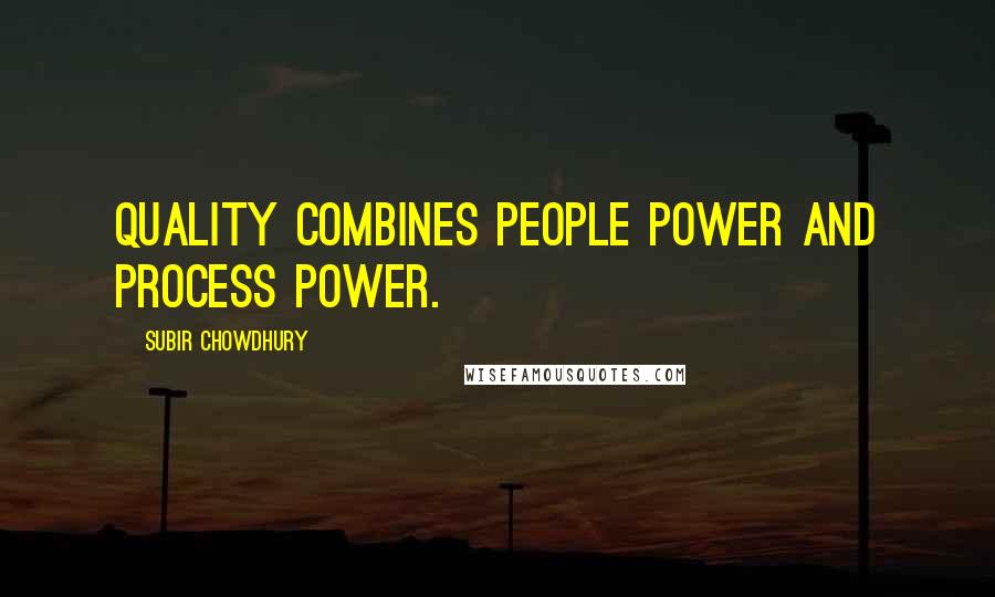 Subir Chowdhury Quotes: Quality combines people power and process power.