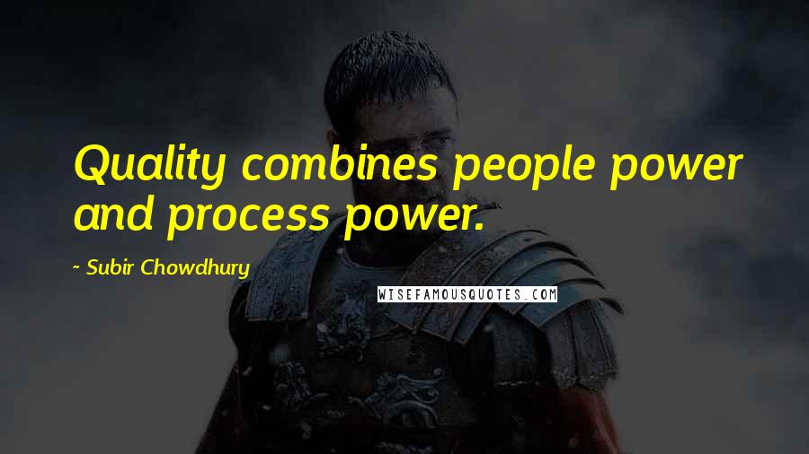 Subir Chowdhury Quotes: Quality combines people power and process power.
