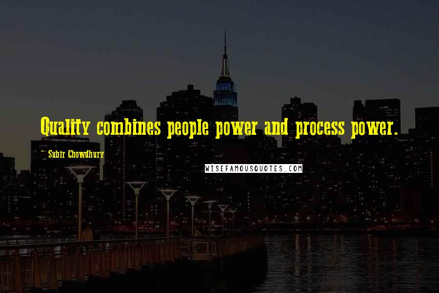 Subir Chowdhury Quotes: Quality combines people power and process power.