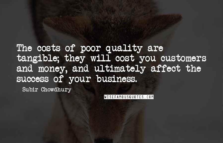 Subir Chowdhury Quotes: The costs of poor quality are tangible; they will cost you customers and money, and ultimately affect the success of your business.