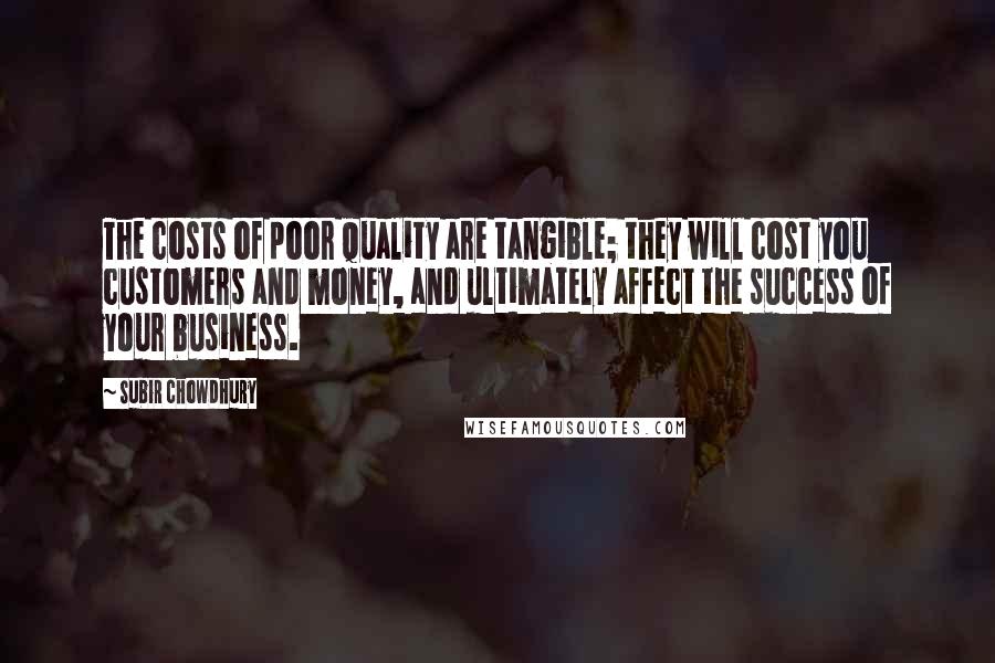 Subir Chowdhury Quotes: The costs of poor quality are tangible; they will cost you customers and money, and ultimately affect the success of your business.