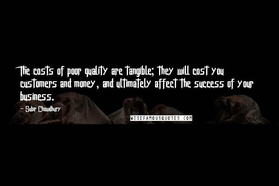 Subir Chowdhury Quotes: The costs of poor quality are tangible; they will cost you customers and money, and ultimately affect the success of your business.