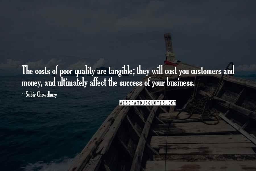 Subir Chowdhury Quotes: The costs of poor quality are tangible; they will cost you customers and money, and ultimately affect the success of your business.