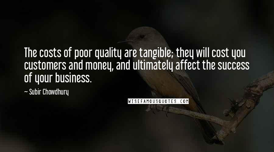 Subir Chowdhury Quotes: The costs of poor quality are tangible; they will cost you customers and money, and ultimately affect the success of your business.
