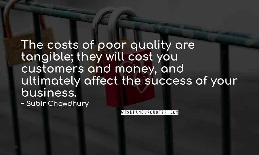 Subir Chowdhury Quotes: The costs of poor quality are tangible; they will cost you customers and money, and ultimately affect the success of your business.