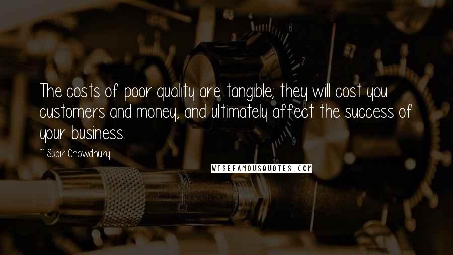 Subir Chowdhury Quotes: The costs of poor quality are tangible; they will cost you customers and money, and ultimately affect the success of your business.