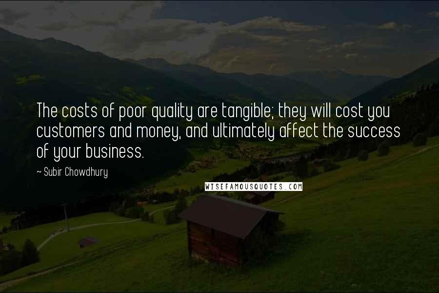 Subir Chowdhury Quotes: The costs of poor quality are tangible; they will cost you customers and money, and ultimately affect the success of your business.